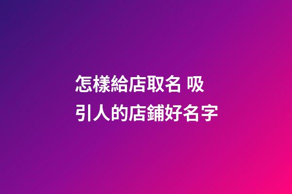 怎樣給店取名 吸引人的店鋪好名字-第1張-店鋪起名-玄機派